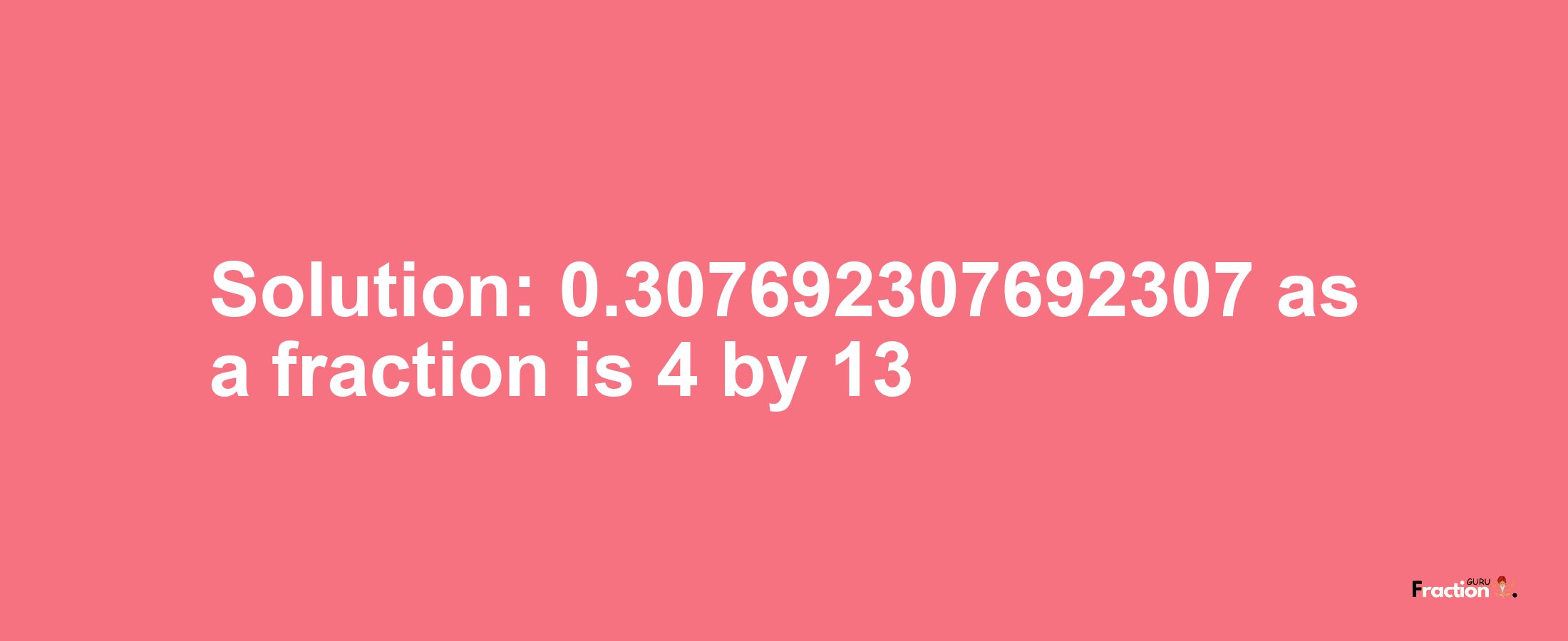 Solution:0.307692307692307 as a fraction is 4/13